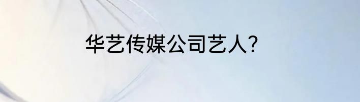 华艺传媒公司艺人？