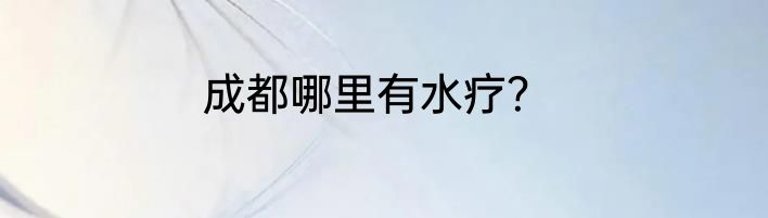 成都哪里有水疗？