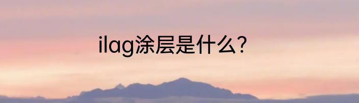 ilag涂层是什么？
