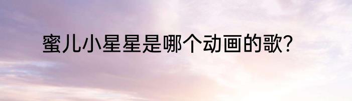 蜜儿小星星是哪个动画的歌？