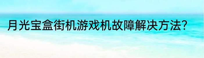 月光宝盒街机游戏机故障解决方法？