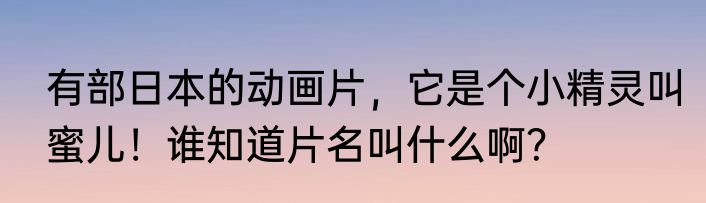 有部日本的动画片，它是个小精灵叫蜜儿！谁知道片名叫什么啊？