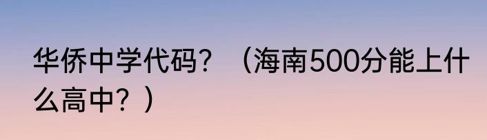华侨中学代码？（海南500分能上什么高中？）