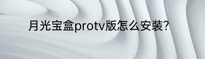 月光宝盒protv版怎么安装？