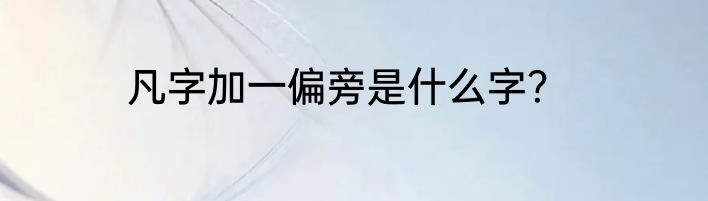 凡字加一偏旁是什么字？