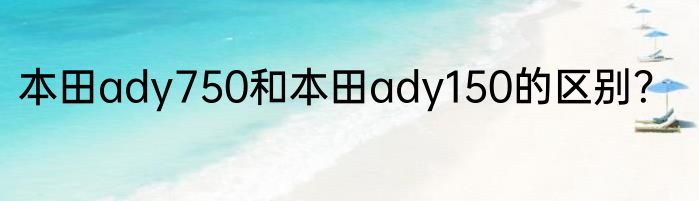 本田ady750和本田ady150的区别？
