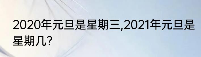 2020年元旦是星期三,2021年元旦是星期几？