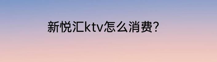 新悦汇ktv怎么消费？