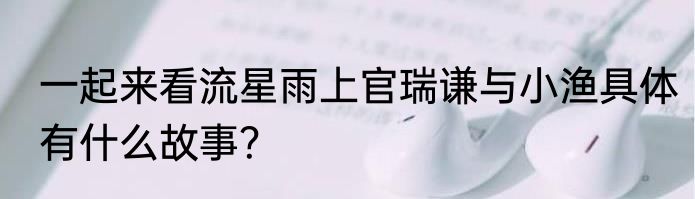 一起来看流星雨上官瑞谦与小渔具体有什么故事？