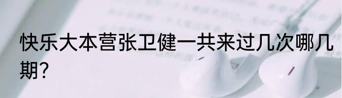 快乐大本营张卫健一共来过几次哪几期？