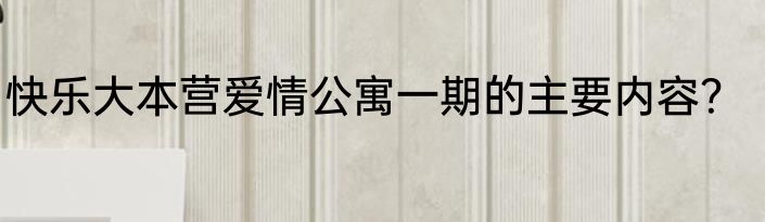 快乐大本营爱情公寓一期的主要内容？