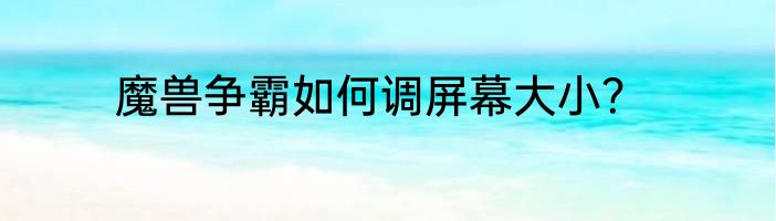 魔兽争霸如何调屏幕大小？