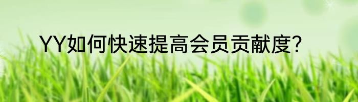 YY如何快速提高会员贡献度？