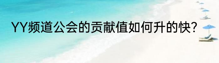 YY频道公会的贡献值如何升的快？