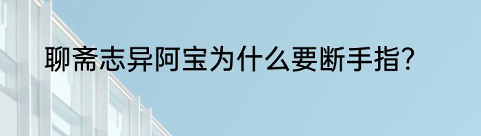 聊斋志异阿宝为什么要断手指？