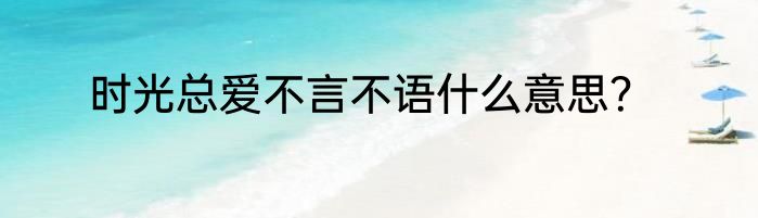时光总爱不言不语什么意思？