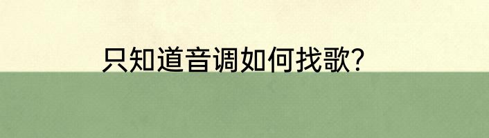 只知道音调如何找歌？