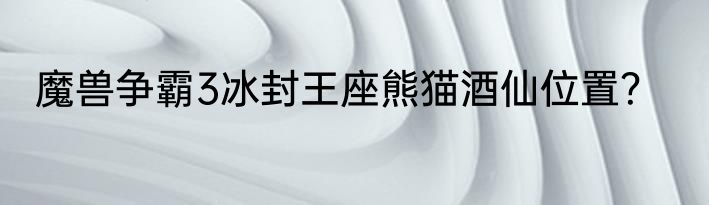 魔兽争霸3冰封王座熊猫酒仙位置？