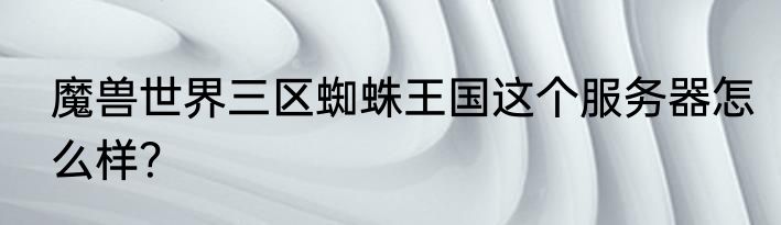 魔兽世界三区蜘蛛王国这个服务器怎么样？