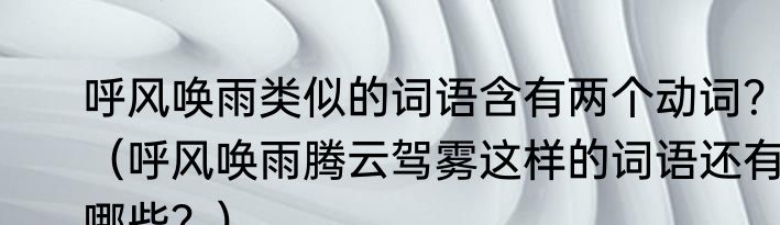 呼风唤雨类似的词语含有两个动词？（呼风唤雨腾云驾雾这样的词语还有哪些？）