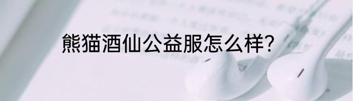 熊猫酒仙公益服怎么样？