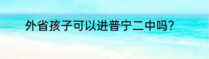 外省孩子可以进普宁二中吗？