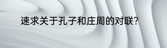 速求关于孔子和庄周的对联？