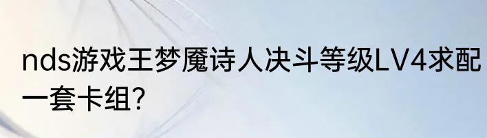 nds游戏王梦魇诗人决斗等级LV4求配一套卡组？