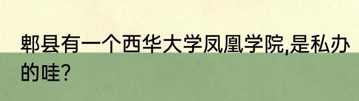 郫县有一个西华大学凤凰学院,是私办的哇？