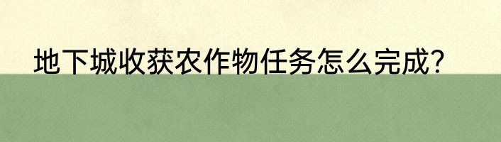 地下城收获农作物任务怎么完成？
