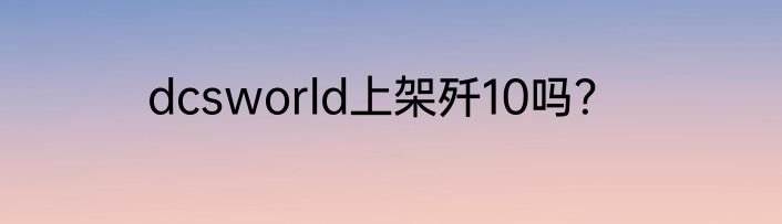 dcsworld上架歼10吗？