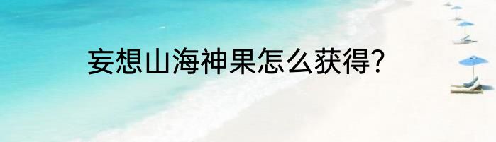 妄想山海神果怎么获得？