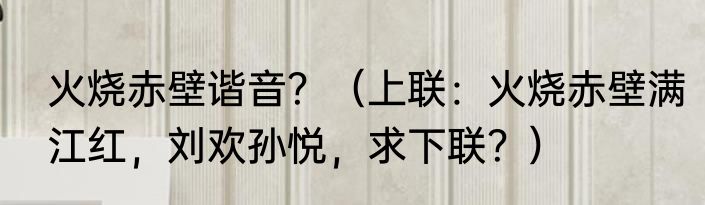 火烧赤壁谐音？（上联：火烧赤壁满江红，刘欢孙悦，求下联？）