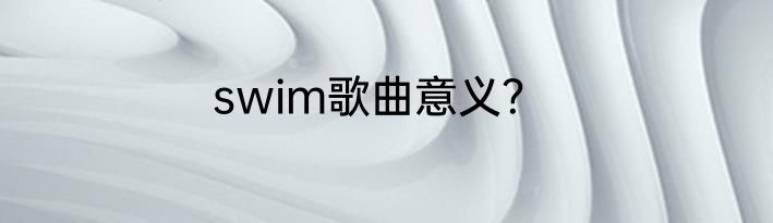 swim歌曲意义？