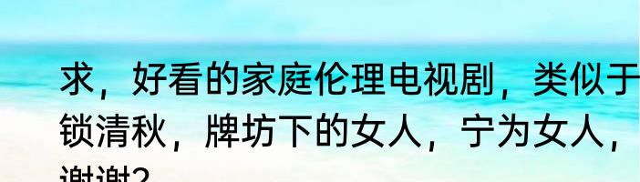 求,好看的家庭伦理电视剧,类似于,锁清秋,牌坊下的女人,宁为女人,谢谢?