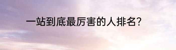 一站到底最厉害的人排名？