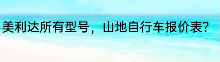 美利达所有型号，山地自行车报价表？