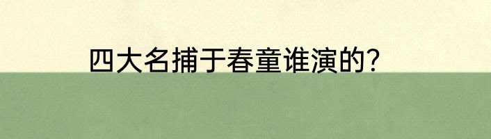 四大名捕于春童谁演的？