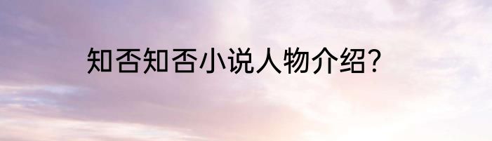 知否知否小说人物介绍？