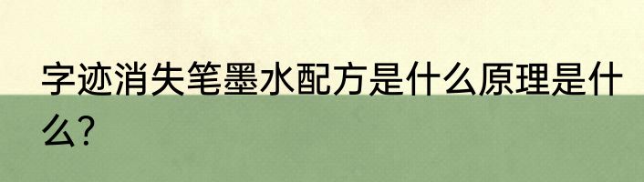 字迹消失笔墨水配方是什么原理是什么？
