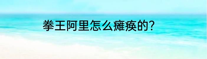 拳王阿里怎么瘫痪的？