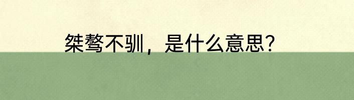 桀骜不驯，是什么意思？