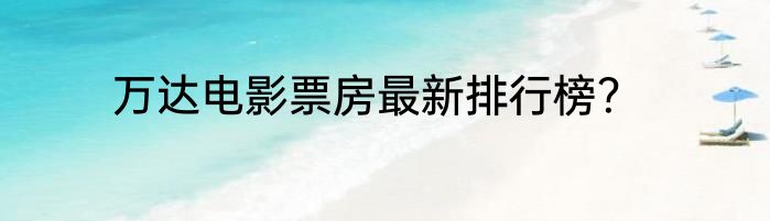 万达电影票房最新排行榜？