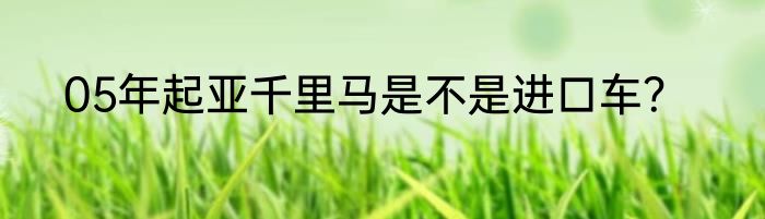 05年起亚千里马是不是进口车？