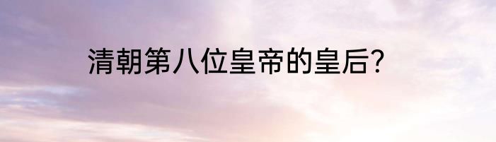 清朝第八位皇帝的皇后？