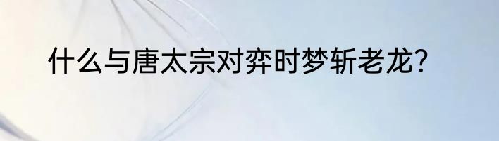什么与唐太宗对弈时梦斩老龙？