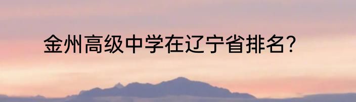 金州高级中学在辽宁省排名？