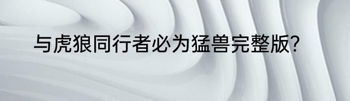 与虎狼同行者必为猛兽完整版？