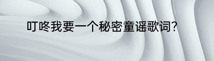 叮咚我要一个秘密童谣歌词？