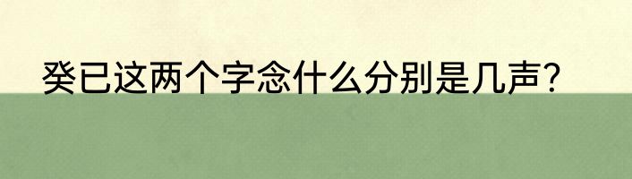 癸已这两个字念什么分别是几声？